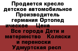 Продается кресло детское автомобильное.Производитель германия.Ортопед ическое  › Цена ­ 3 500 - Все города Дети и материнство » Коляски и переноски   . Удмуртская респ.,Ижевск г.